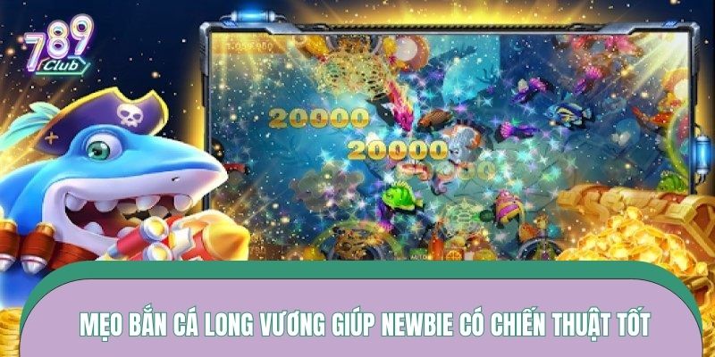 Mẹo bắn cá Long Vương giúp newbie có chiến thuật tốt